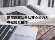 爱游戏官网客服-湖南洞庭队全队齐心协力为夺冠努力拼搏的简单介绍