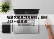 爱游戏app客服-斯洛文尼亚力克希腊，晋级之路一帆风顺的简单介绍