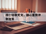 爱游戏app活动-关于拜仁轻取尤文，雄心蓄势冲刺冠军的信息