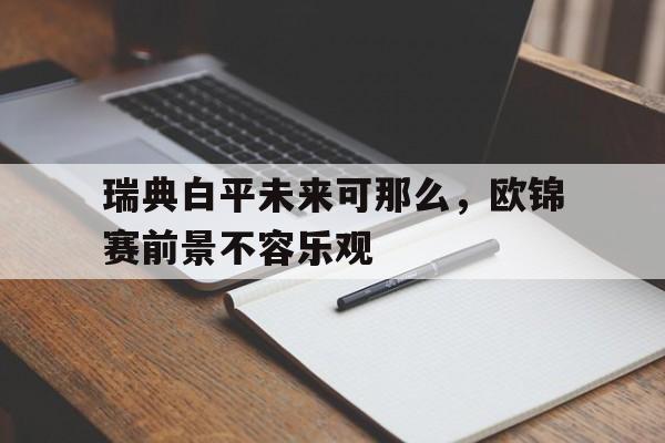 包含瑞典白平未来可那么，欧锦赛前景不容乐观的词条
