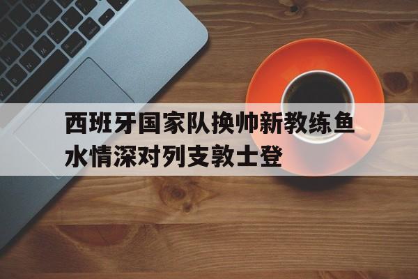 西班牙国家队换帅新教练鱼水情深对列支敦士登的简单介绍