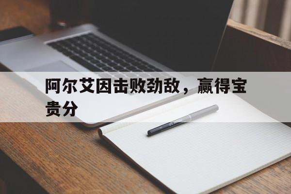 包含阿尔艾因击败劲敌，赢得宝贵分的词条